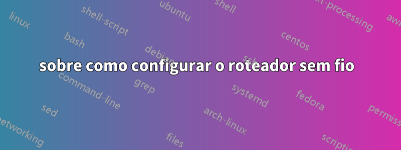 sobre como configurar o roteador sem fio 