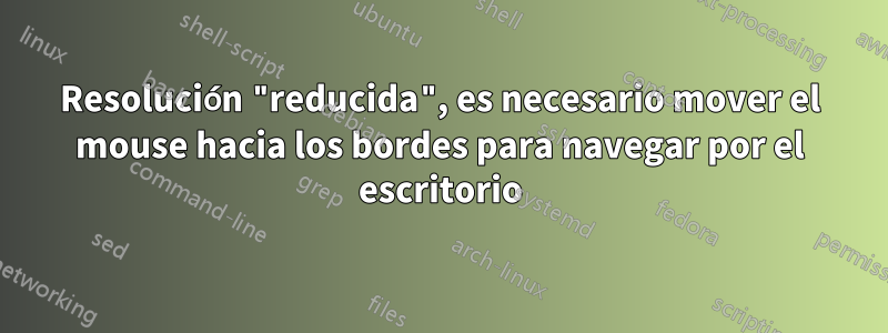 Resolución "reducida", es necesario mover el mouse hacia los bordes para navegar por el escritorio