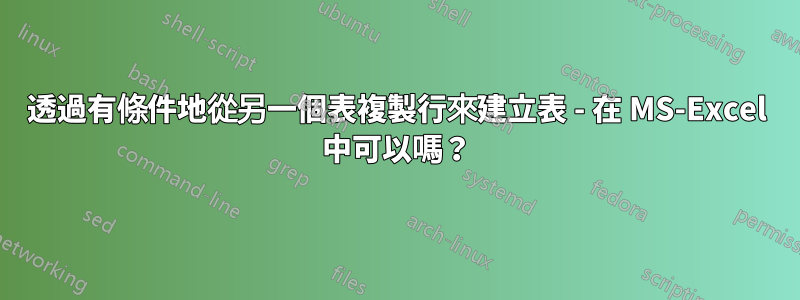 透過有條件地從另一個表複製行來建立表 - 在 MS-Excel 中可以嗎？