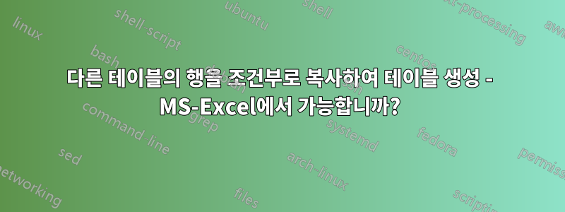 다른 테이블의 행을 조건부로 복사하여 테이블 생성 - MS-Excel에서 가능합니까?