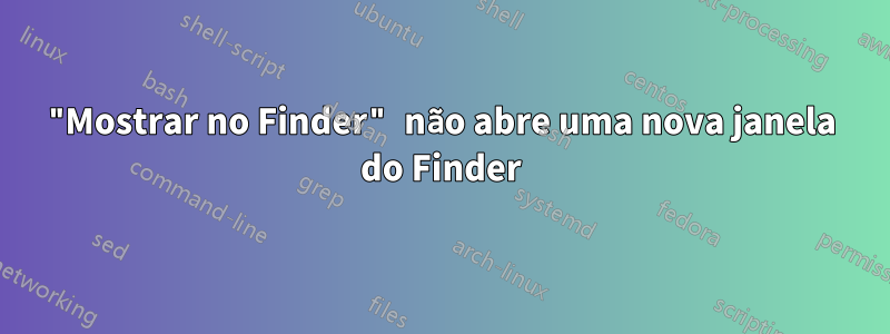 "Mostrar no Finder" não abre uma nova janela do Finder