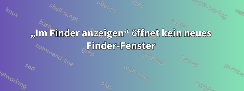 „Im Finder anzeigen“ öffnet kein neues Finder-Fenster