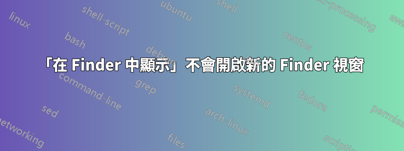 「在 Finder 中顯示」不會開啟新的 Finder 視窗