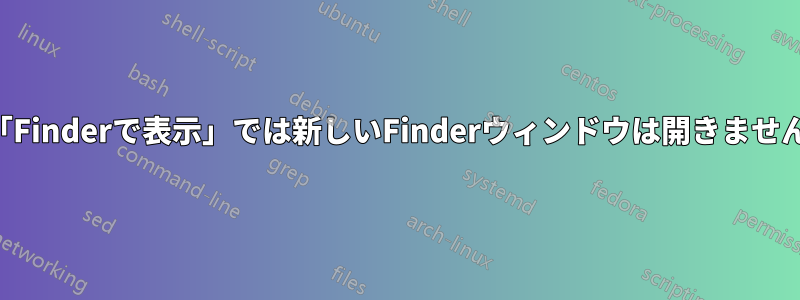 「Finderで表示」では新しいFinderウィンドウは開きません