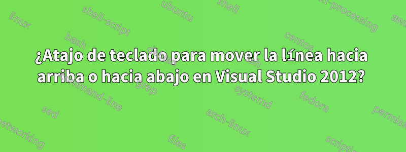 ¿Atajo de teclado para mover la línea hacia arriba o hacia abajo en Visual Studio 2012?