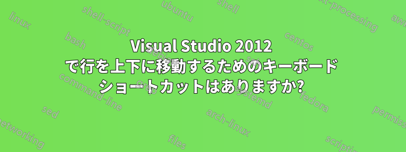 Visual Studio 2012 で行を上下に移動するためのキーボード ショートカットはありますか?