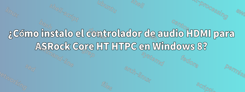 ¿Cómo instalo el controlador de audio HDMI para ASRock Core HT HTPC en Windows 8?