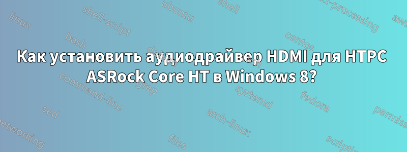 Как установить аудиодрайвер HDMI для HTPC ASRock Core HT в Windows 8?