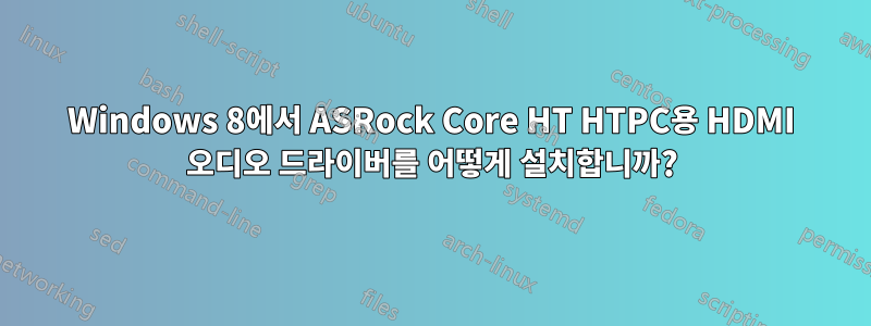 Windows 8에서 ASRock Core HT HTPC용 HDMI 오디오 드라이버를 어떻게 설치합니까?