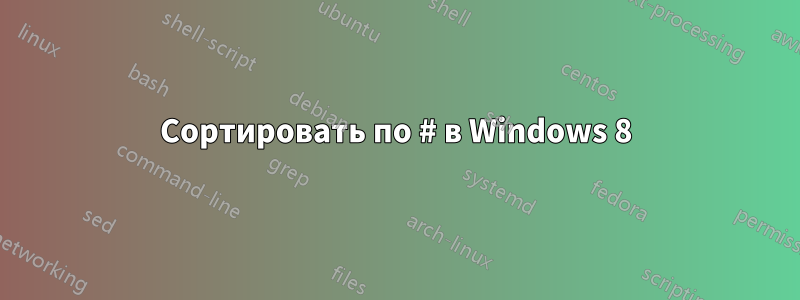 Сортировать по # в Windows 8