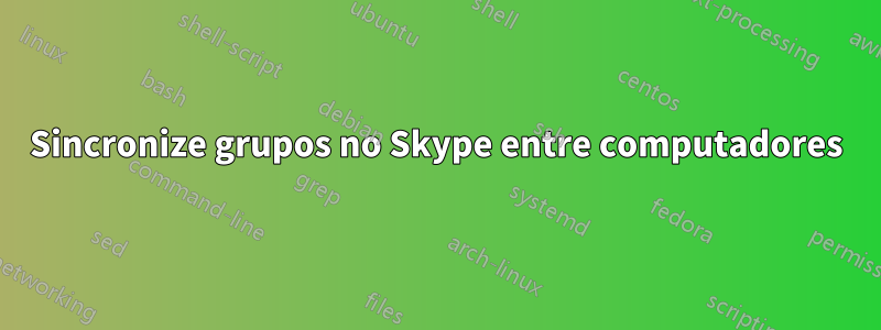 Sincronize grupos no Skype entre computadores