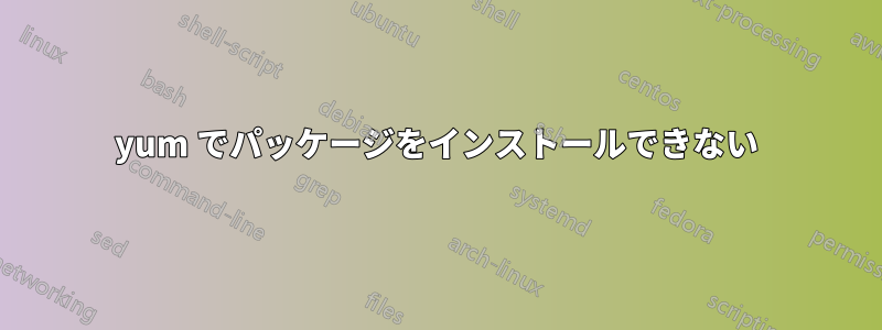 yum でパッケージをインストールできない