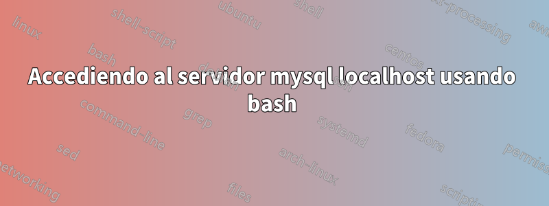 Accediendo al servidor mysql localhost usando bash