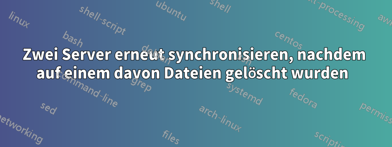 Zwei Server erneut synchronisieren, nachdem auf einem davon Dateien gelöscht wurden 