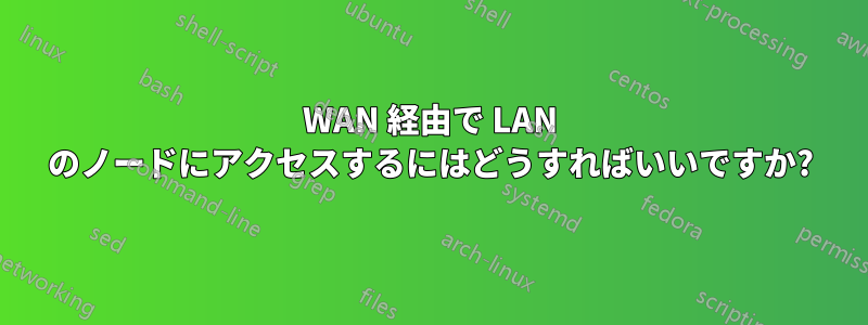 WAN 経由で LAN のノードにアクセスするにはどうすればいいですか?