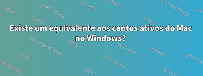 Existe um equivalente aos cantos ativos do Mac no Windows?