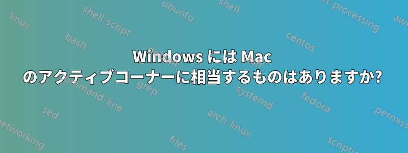 Windows には Mac のアクティブコーナーに相当するものはありますか?