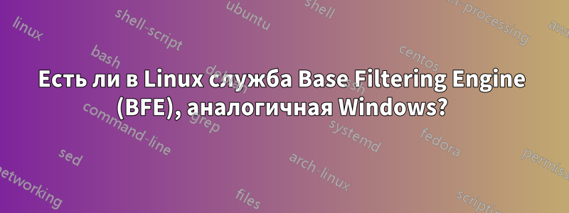 Есть ли в Linux служба Base Filtering Engine (BFE), аналогичная Windows?