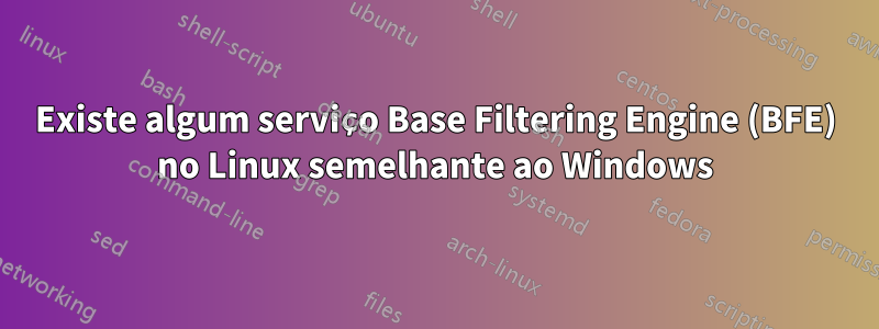 Existe algum serviço Base Filtering Engine (BFE) no Linux semelhante ao Windows