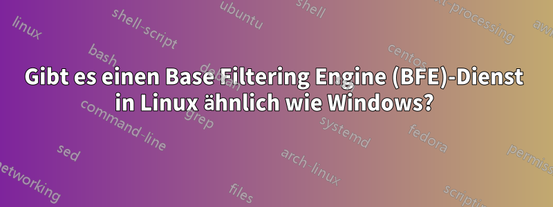 Gibt es einen Base Filtering Engine (BFE)-Dienst in Linux ähnlich wie Windows?