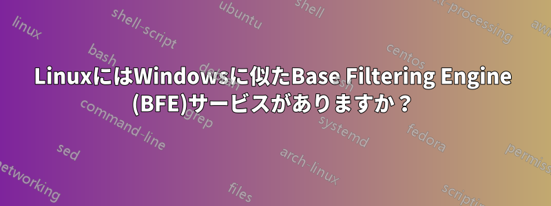 LinuxにはWindowsに似たBase Filtering Engine (BFE)サービスがありますか？