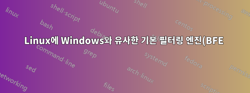 Linux에 Windows와 유사한 기본 필터링 엔진(BFE) 서비스가 있습니까?