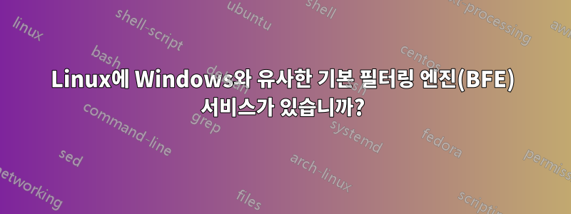 Linux에 Windows와 유사한 기본 필터링 엔진(BFE) 서비스가 있습니까?