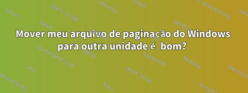 Mover meu arquivo de paginação do Windows para outra unidade é bom? 