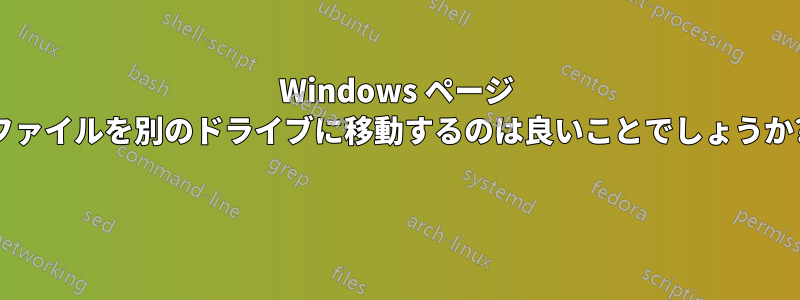 Windows ページ ファイルを別のドライブに移動するのは良いことでしょうか? 