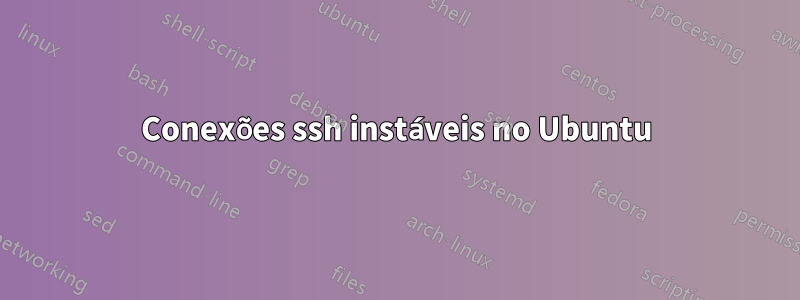 Conexões ssh instáveis ​​no Ubuntu