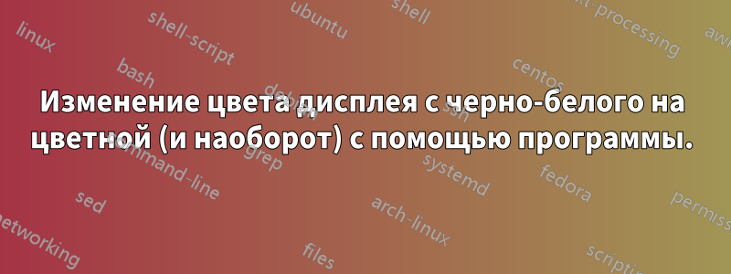 Изменение цвета дисплея с черно-белого на цветной (и наоборот) с помощью программы.