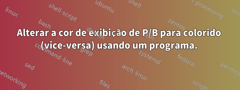 Alterar a cor de exibição de P/B para colorido (vice-versa) usando um programa.