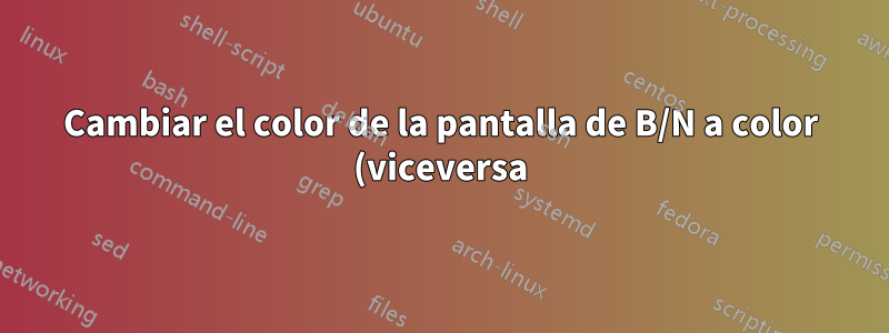 Cambiar el color de la pantalla de B/N a color (viceversa) mediante un programa.