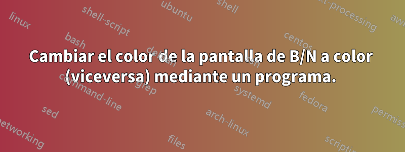 Cambiar el color de la pantalla de B/N a color (viceversa) mediante un programa.