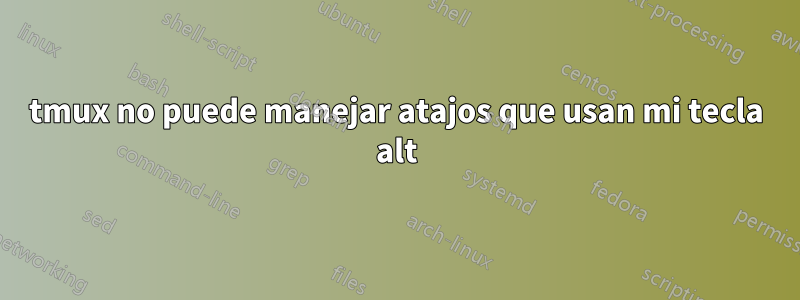 tmux no puede manejar atajos que usan mi tecla alt