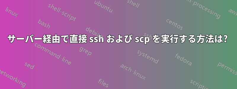 サーバー経由で直接 ssh および scp を実行する方法は?