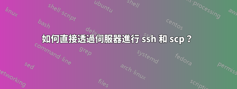 如何直接透過伺服器進行 ssh 和 scp？