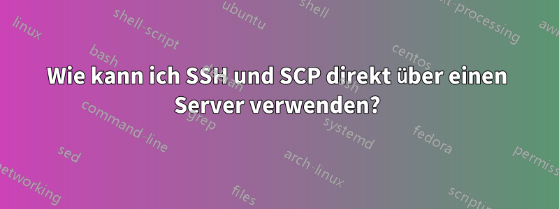 Wie kann ich SSH und SCP direkt über einen Server verwenden?