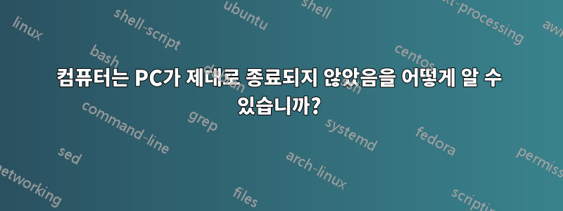 컴퓨터는 PC가 제대로 종료되지 않았음을 어떻게 알 수 있습니까?