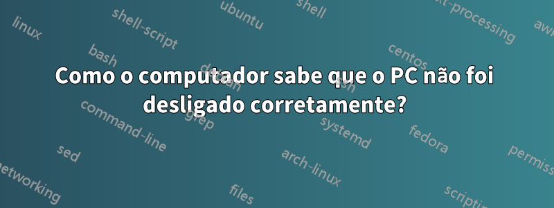 Como o computador sabe que o PC não foi desligado corretamente?