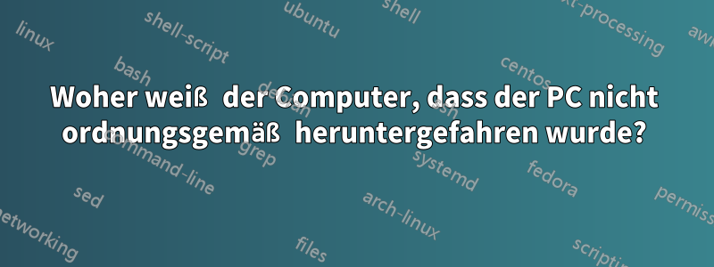 Woher weiß der Computer, dass der PC nicht ordnungsgemäß heruntergefahren wurde?