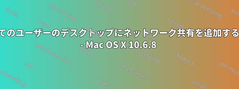 すべてのユーザーのデスクトップにネットワーク共有を追加する方法 - Mac OS X 10.6.8