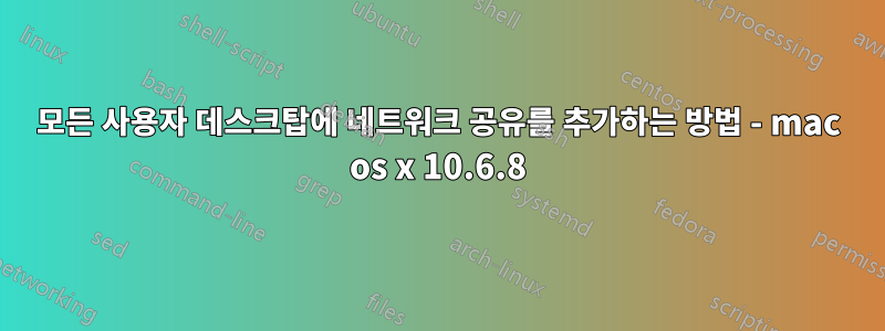 모든 사용자 데스크탑에 네트워크 공유를 추가하는 방법 - mac os x 10.6.8