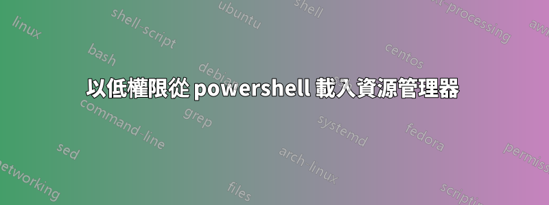 以低權限從 powershell 載入資源管理器