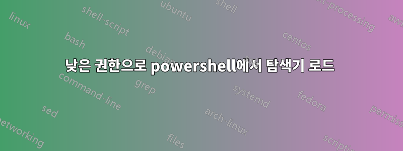 낮은 권한으로 powershell에서 탐색기 로드