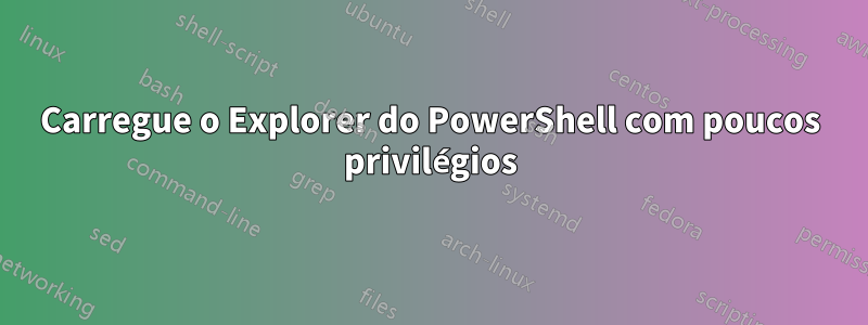 Carregue o Explorer do PowerShell com poucos privilégios