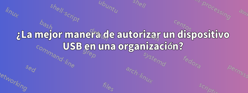 ¿La mejor manera de autorizar un dispositivo USB en una organización?