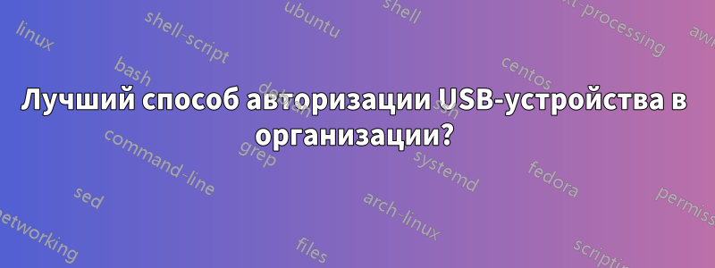 Лучший способ авторизации USB-устройства в организации?