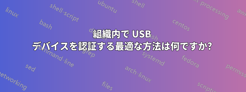 組織内で USB デバイスを認証する最適な方法は何ですか?