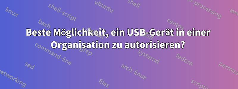 Beste Möglichkeit, ein USB-Gerät in einer Organisation zu autorisieren?